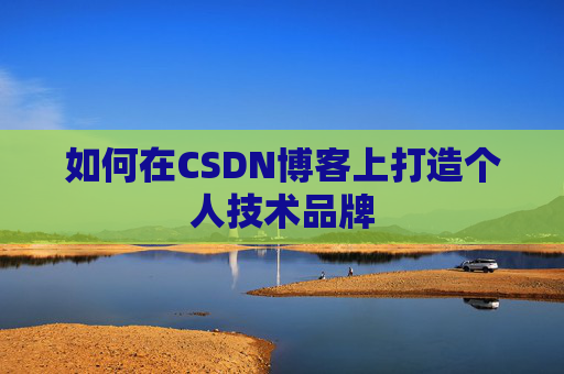 如何在CSDN博客上打造个人技术品牌